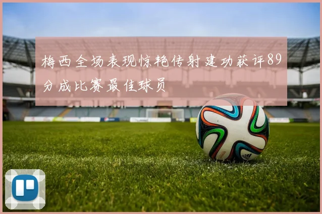 梅西全场表现惊艳传射建功获评89分成比赛最佳球员