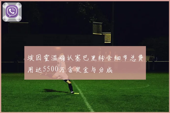埃因霍温确认塞巴里转会细节总费用达5500万含奖金与分成