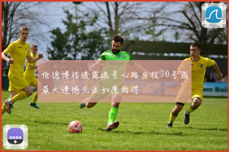 伦德博格透露选号心路历程30号成最大遗憾无法如愿购得