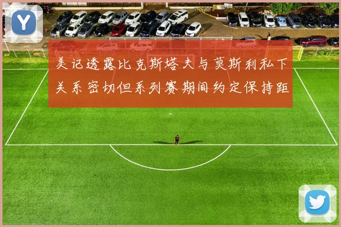 美记透露比克斯塔夫与莫斯利私下关系密切但系列赛期间约定保持距离