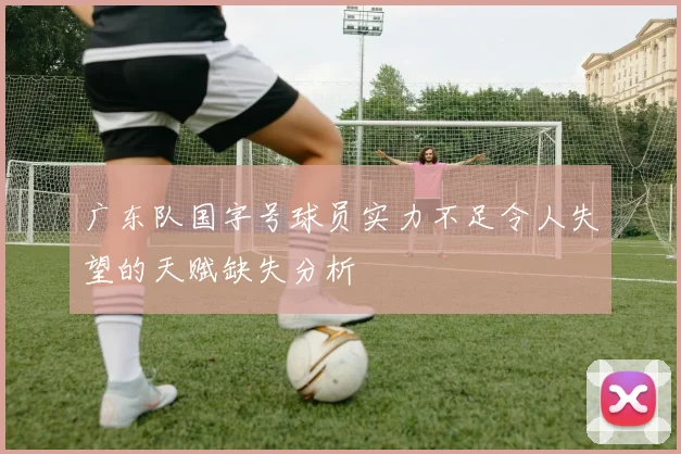 广东队国字号球员实力不足令人失望的天赋缺失分析