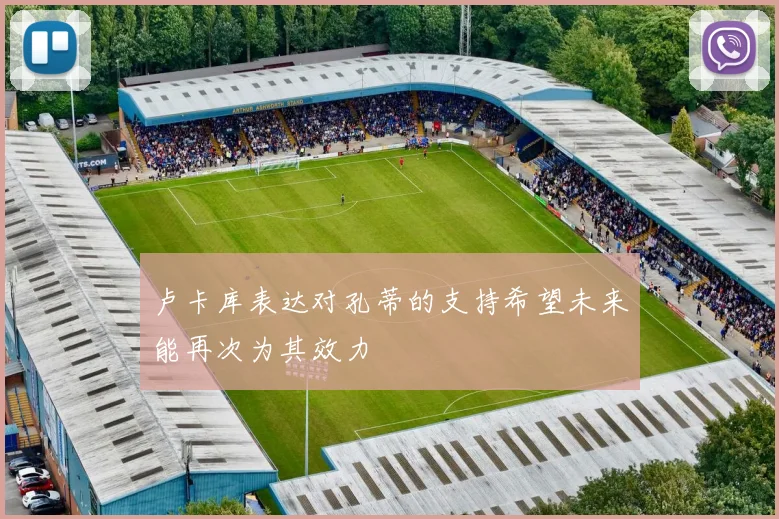 卢卡库表达对孔蒂的支持希望未来能再次为其效力
