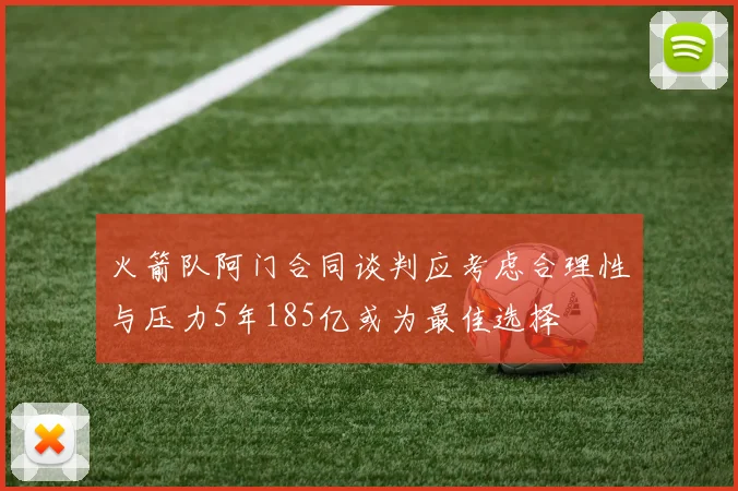 火箭队阿门合同谈判应考虑合理性与压力5年185亿或为最佳选择