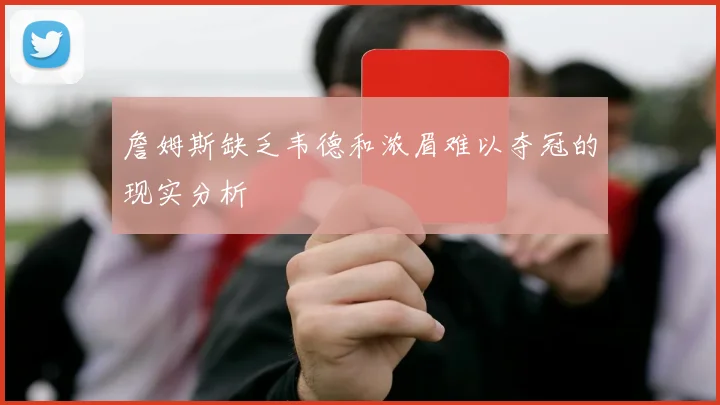 詹姆斯缺乏韦德和浓眉难以夺冠的现实分析