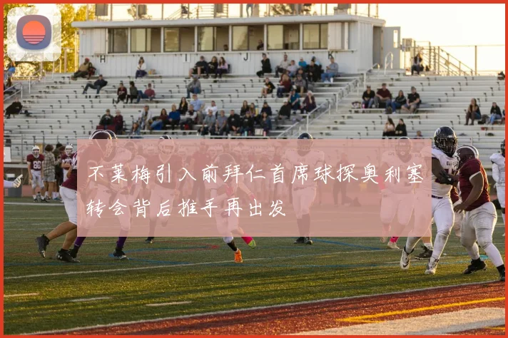 不莱梅引入前拜仁首席球探奥利塞转会背后推手再出发