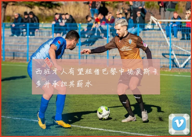 西班牙人有望租借巴黎中场莫斯卡多并承担其薪水