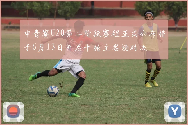 中青赛U20第二阶段赛程正式公布将于6月13日开启十轮主客场对决
