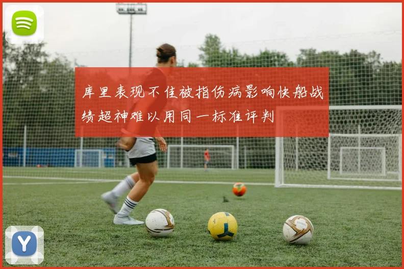 库里表现不佳被指伤病影响快船战绩超神难以用同一标准评判